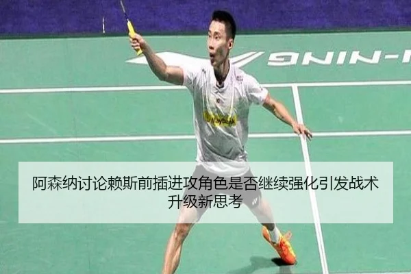 阿森纳讨论赖斯前插进攻角色是否继续强化引发战术升级新思考