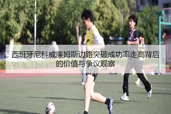西班牙尼科威廉姆斯边路突破成功率走高背后的价值与争议观察