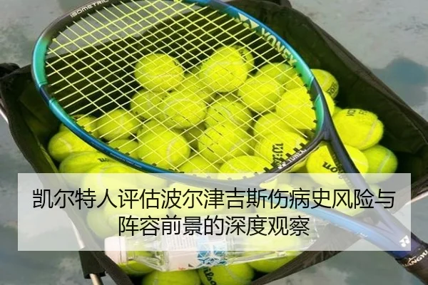 凯尔特人评估波尔津吉斯伤病史风险与阵容前景的深度观察