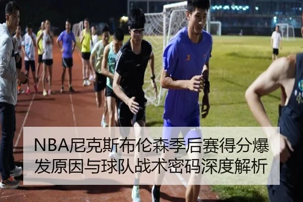 NBA尼克斯布伦森季后赛得分爆发原因与球队战术密码深度解析