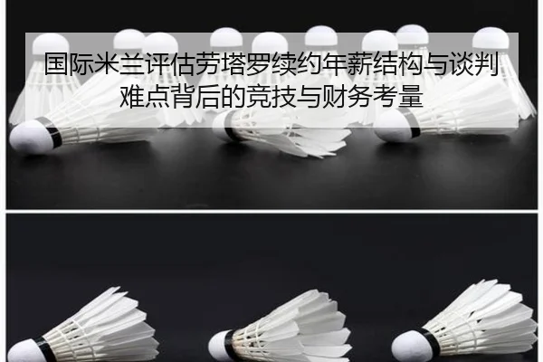 国际米兰评估劳塔罗续约年薪结构与谈判难点背后的竞技与财务考量