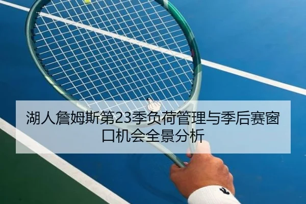 湖人詹姆斯第23季负荷管理与季后赛窗口机会全景分析