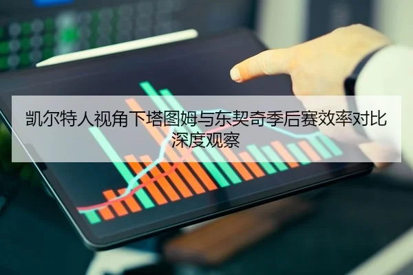 凯尔特人视角下塔图姆与东契奇季后赛效率对比深度观察